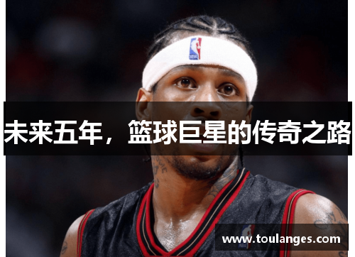 未来五年，篮球巨星的传奇之路