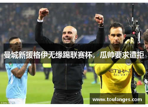 曼城新援格伊无缘踢联赛杯，瓜帅要求遭拒